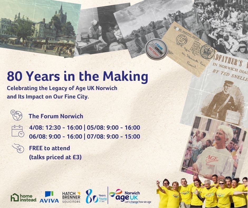 A promotional poster for “80 Years in the Making,” an exhibition celebrating the legacy of Age UK Norwich. The event runs from August 4th to 7th, 2025, at The Forum Norwich. It features historical photos, a smiling older woman in an Age UK Norwich shirt, and vintage materials. The event is free to attend, with talks priced at £3. Logos of sponsors (Home Instead, Aviva, Hatch Brenner Solicitors) and Age UK Norwich are at the bottom. Dates and times are clearly listed.
