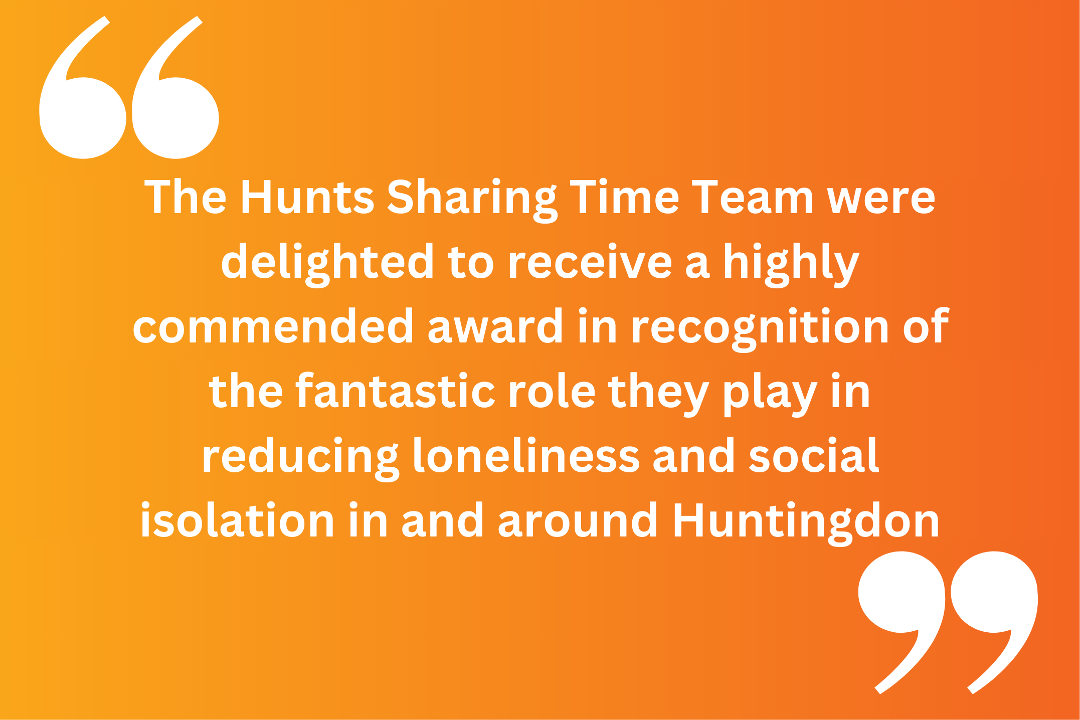 The Hunts Sharing Time Team were delighted to receive a highly commended award in recognition of the fantastic role they play in reducing loneliness and social isolation in and around Huntingdon